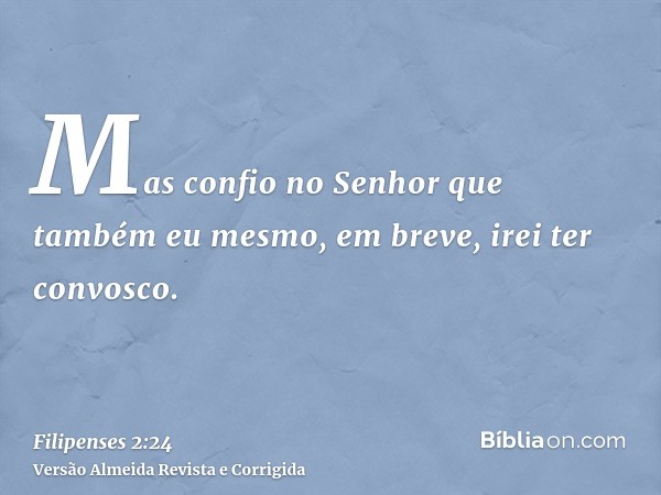Mas confio no Senhor que também eu mesmo, em breve, irei ter convosco.
