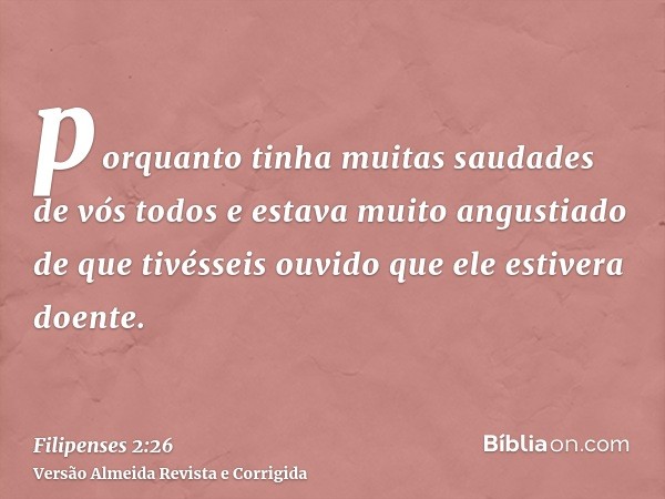 porquanto tinha muitas saudades de vós todos e estava muito angustiado de que tivésseis ouvido que ele estivera doente.