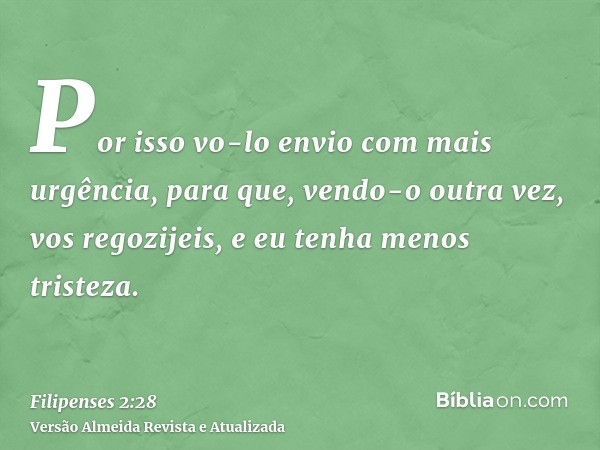 Por isso vo-lo envio com mais urgência, para que, vendo-o outra vez, vos regozijeis, e eu tenha menos tristeza.