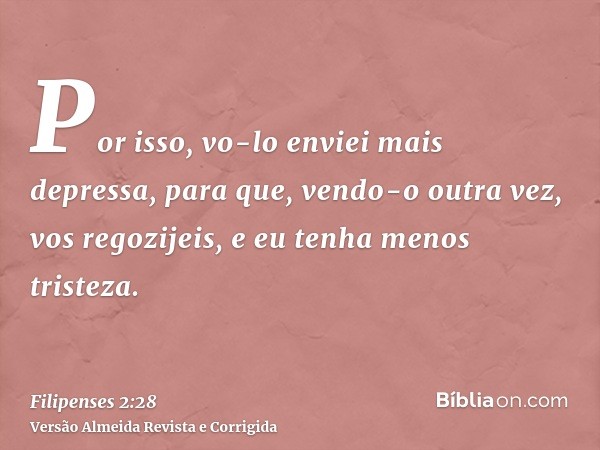 Por isso, vo-lo enviei mais depressa, para que, vendo-o outra vez, vos regozijeis, e eu tenha menos tristeza.