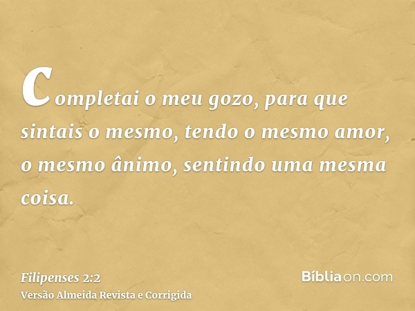 completai o meu gozo, para que sintais o mesmo, tendo o mesmo amor, o mesmo ânimo, sentindo uma mesma coisa.