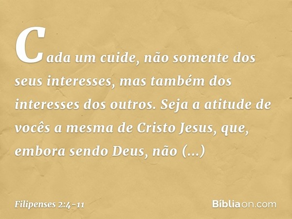 Cada um cuide, não somente dos seus interesses, mas também dos interesses dos outros. Seja a atitude de vocês a mesma de Cristo Jesus, que, embora sendo Deus,
n