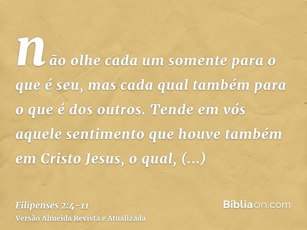 não olhe cada um somente para o que é seu, mas cada qual também para o que é dos outros.Tende em vós aquele sentimento que houve também em Cristo Jesus,o qual, 