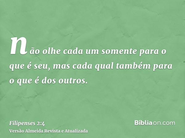 não olhe cada um somente para o que é seu, mas cada qual também para o que é dos outros.