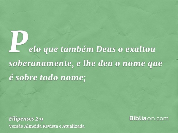 Pelo que também Deus o exaltou soberanamente, e lhe deu o nome que é sobre todo nome;