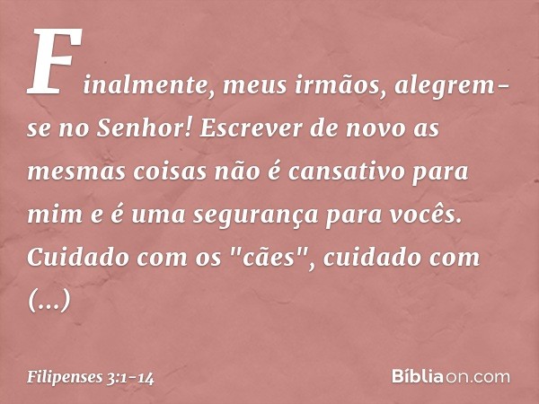 Finalmente, meus irmãos, alegrem-se no Senhor! Escrever de novo as mesmas coisas não é cansativo para mim e é uma segurança para vocês. Cuidado com os "cães", c