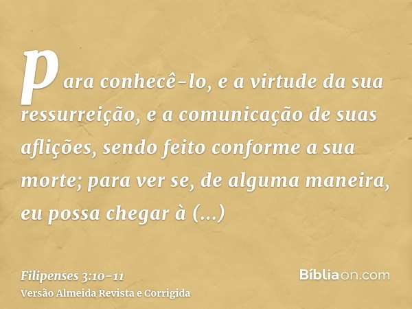 para conhecê-lo, e a virtude da sua ressurreição, e a comunicação de suas aflições, sendo feito conforme a sua morte;para ver se, de alguma maneira, eu possa ch