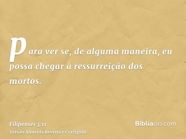 para ver se, de alguma maneira, eu possa chegar à ressurreição dos mortos.