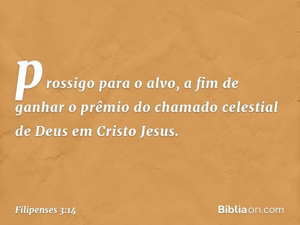 prossigo para o alvo, a fim de ganhar o prêmio do chamado celestial de Deus em Cristo Jesus. -- Filipenses 3:14