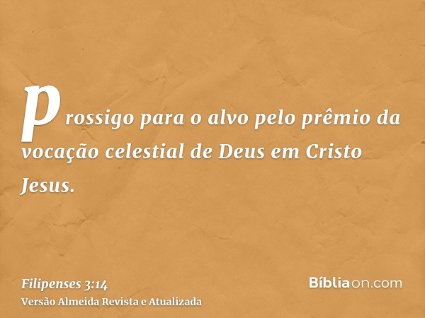 prossigo para o alvo pelo prêmio da vocação celestial de Deus em Cristo Jesus.