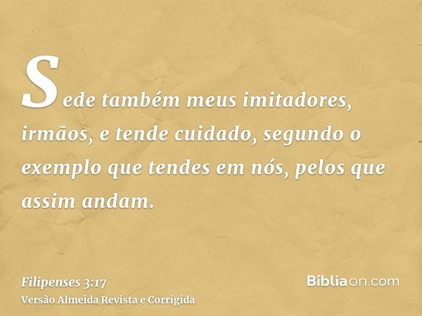 Sede também meus imitadores, irmãos, e tende cuidado, segundo o exemplo que tendes em nós, pelos que assim andam.