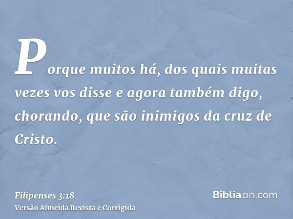 Porque muitos há, dos quais muitas vezes vos disse e agora também digo, chorando, que são inimigos da cruz de Cristo.