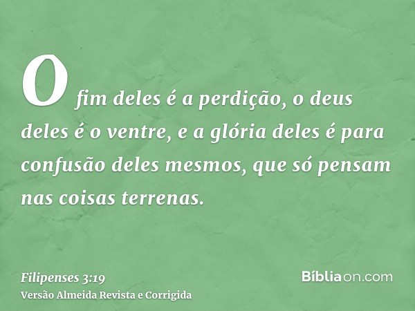 O fim deles é a perdição, o deus deles é o ventre, e a glória deles é para confusão deles mesmos, que só pensam nas coisas terrenas.