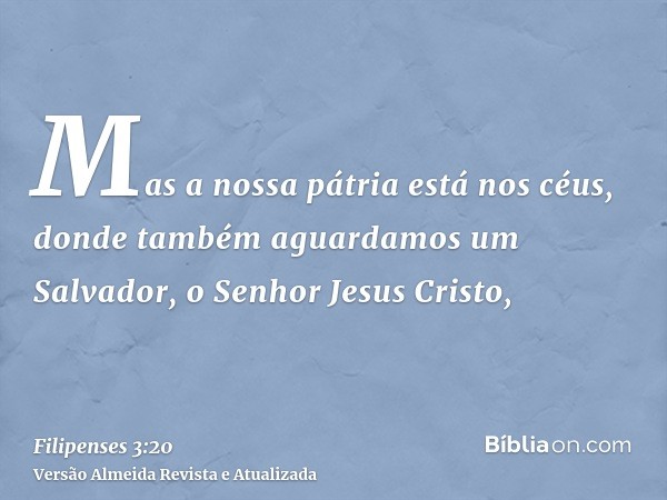 Mas a nossa pátria está nos céus, donde também aguardamos um Salvador, o Senhor Jesus Cristo,