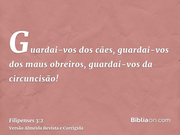 Guardai-vos dos cães, guardai-vos dos maus obreiros, guardai-vos da circuncisão!