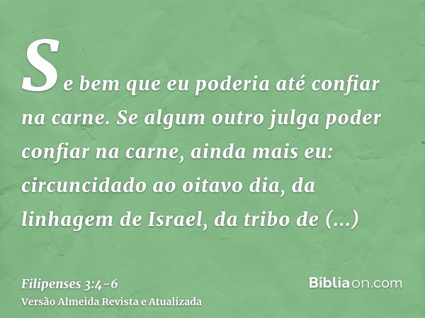 Se bem que eu poderia até confiar na carne. Se algum outro julga poder confiar na carne, ainda mais eu:circuncidado ao oitavo dia, da linhagem de Israel, da tri