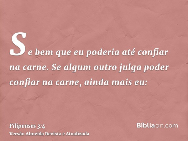 Se bem que eu poderia até confiar na carne. Se algum outro julga poder confiar na carne, ainda mais eu: