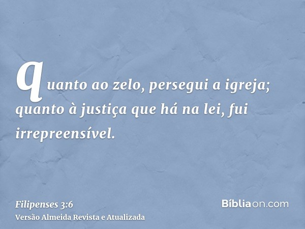 quanto ao zelo, persegui a igreja; quanto à justiça que há na lei, fui irrepreensível.