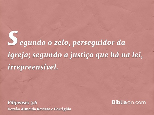 segundo o zelo, perseguidor da igreja; segundo a justiça que há na lei, irrepreensível.