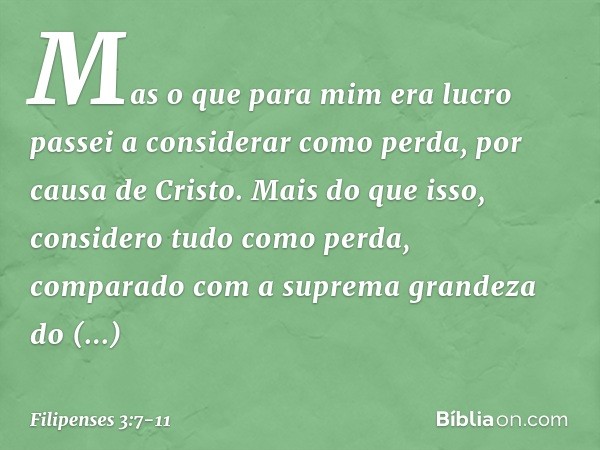 Mas o que para mim era lucro passei a considerar como perda, por causa de Cristo. Mais do que isso, considero tudo como perda, comparado com a suprema grandeza 