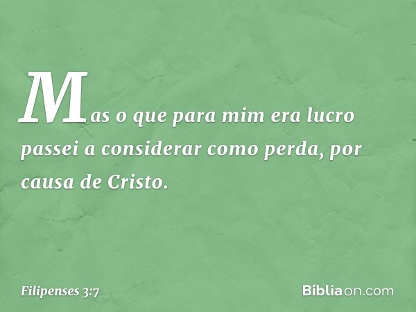 Mas o que para mim era lucro passei a considerar como perda, por causa de Cristo. -- Filipenses 3:7