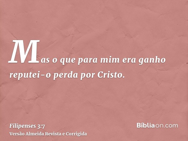 Mas o que para mim era ganho reputei-o perda por Cristo.