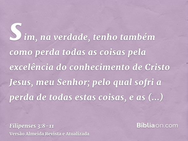 sim, na verdade, tenho também como perda todas as coisas pela excelência do conhecimento de Cristo Jesus, meu Senhor; pelo qual sofri a perda de todas estas coi