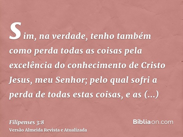 sim, na verdade, tenho também como perda todas as coisas pela excelência do conhecimento de Cristo Jesus, meu Senhor; pelo qual sofri a perda de todas estas coi