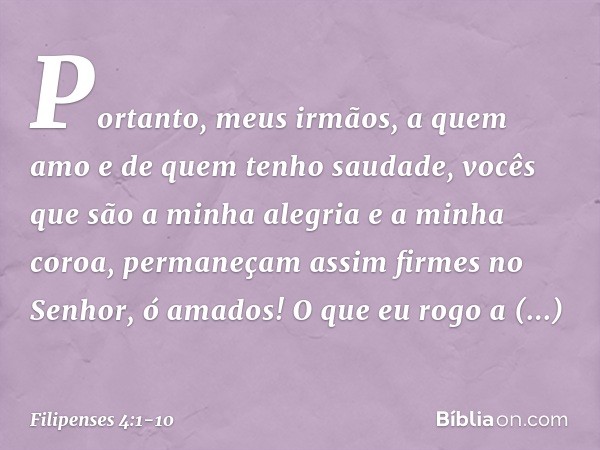 Portanto, meus irmãos, a quem amo e de quem tenho saudade, vocês que são a minha alegria e a minha coroa, permaneçam assim firmes no Senhor, ó amados! O que eu 