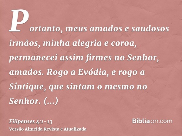 Portanto, meus amados e saudosos irmãos, minha alegria e coroa, permanecei assim firmes no Senhor, amados.Rogo a Evódia, e rogo a Síntique, que sintam o mesmo n