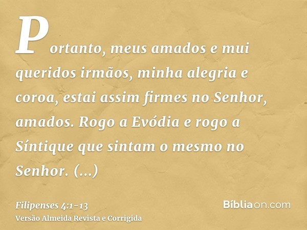 Portanto, meus amados e mui queridos irmãos, minha alegria e coroa, estai assim firmes no Senhor, amados.Rogo a Evódia e rogo a Síntique que sintam o mesmo no S