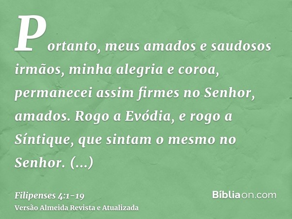 Portanto, meus amados e saudosos irmãos, minha alegria e coroa, permanecei assim firmes no Senhor, amados.Rogo a Evódia, e rogo a Síntique, que sintam o mesmo n