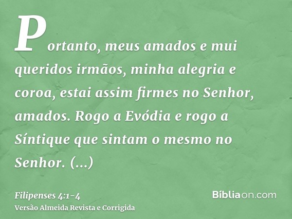 Portanto, meus amados e mui queridos irmãos, minha alegria e coroa, estai assim firmes no Senhor, amados.Rogo a Evódia e rogo a Síntique que sintam o mesmo no S