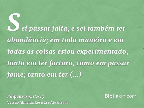 Sei passar falta, e sei também ter abundância; em toda maneira e em todas as coisas estou experimentado, tanto em ter fartura, como em passar fome; tanto em ter