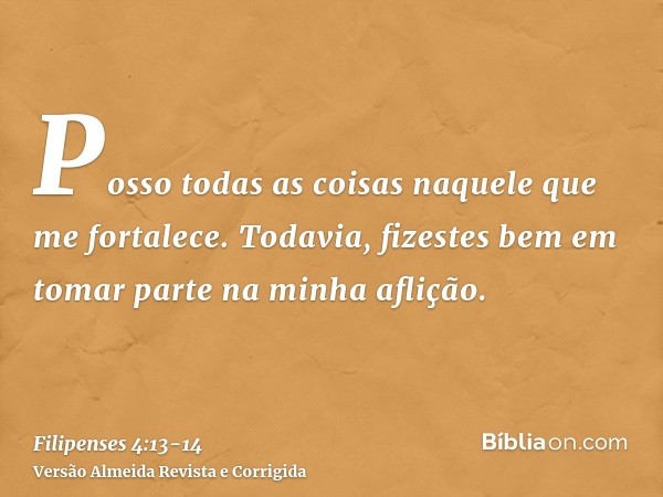 Posso todas as coisas naquele que me fortalece.Todavia, fizestes bem em tomar parte na minha aflição.