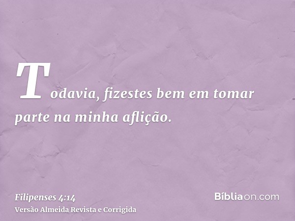 Todavia, fizestes bem em tomar parte na minha aflição.