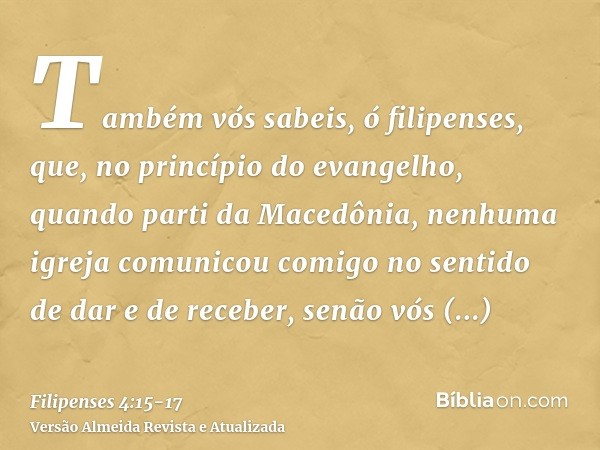 Também vós sabeis, ó filipenses, que, no princípio do evangelho, quando parti da Macedônia, nenhuma igreja comunicou comigo no sentido de dar e de receber, senã