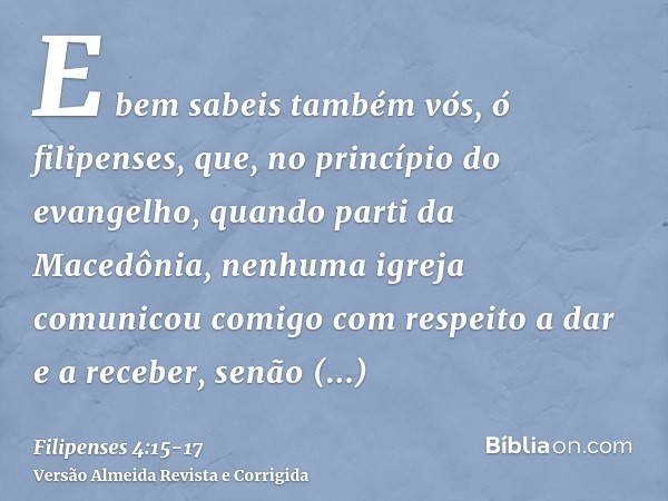 E bem sabeis também vós, ó filipenses, que, no princípio do evangelho, quando parti da Macedônia, nenhuma igreja comunicou comigo com respeito a dar e a receber