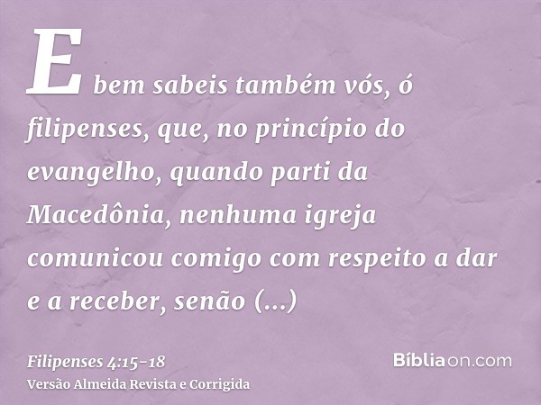 E bem sabeis também vós, ó filipenses, que, no princípio do evangelho, quando parti da Macedônia, nenhuma igreja comunicou comigo com respeito a dar e a receber