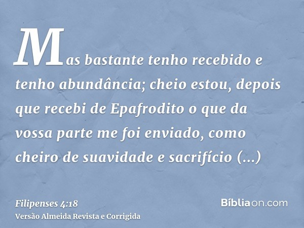 Mas bastante tenho recebido e tenho abundância; cheio estou, depois que recebi de Epafrodito o que da vossa parte me foi enviado, como cheiro de suavidade e sac