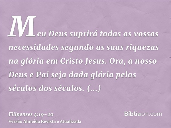 Meu Deus suprirá todas as vossas necessidades segundo as suas riquezas na glória em Cristo Jesus.Ora, a nosso Deus e Pai seja dada glória pelos séculos dos sécu