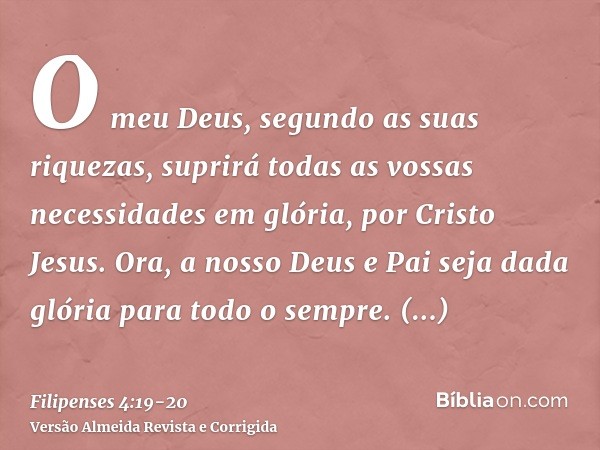 O meu Deus, segundo as suas riquezas, suprirá todas as vossas necessidades em glória, por Cristo Jesus.Ora, a nosso Deus e Pai seja dada glória para todo o semp