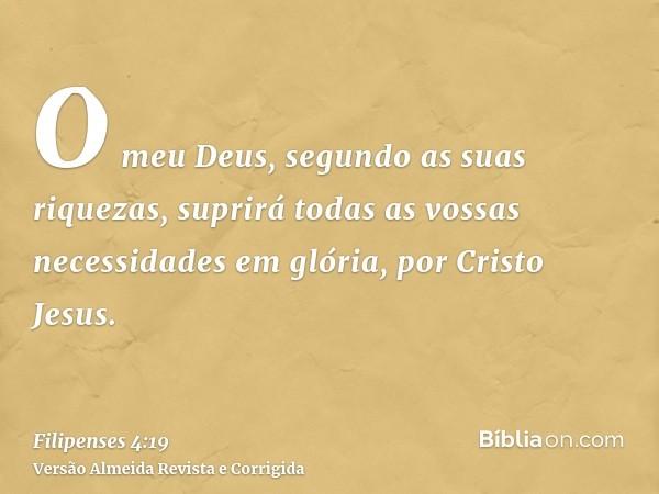 O meu Deus, segundo as suas riquezas, suprirá todas as vossas necessidades em glória, por Cristo Jesus.