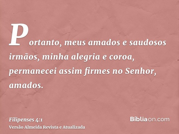 Portanto, meus amados e saudosos irmãos, minha alegria e coroa, permanecei assim firmes no Senhor, amados.