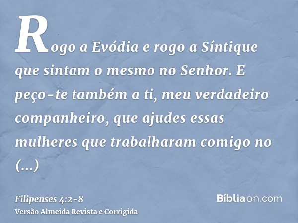 Rogo a Evódia e rogo a Síntique que sintam o mesmo no Senhor.E peço-te também a ti, meu verdadeiro companheiro, que ajudes essas mulheres que trabalharam comigo