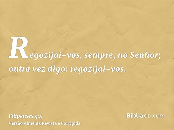 Regozijai-vos, sempre, no Senhor; outra vez digo: regozijai-vos.