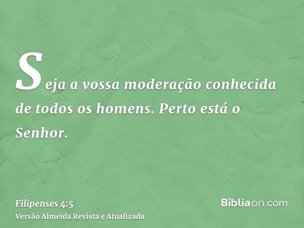 Seja a vossa moderação conhecida de todos os homens. Perto está o Senhor.