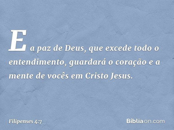 E a paz de Deus, que excede todo o entendimento, guardará o coração e a mente de vocês em Cristo Jesus. -- Filipenses 4:7