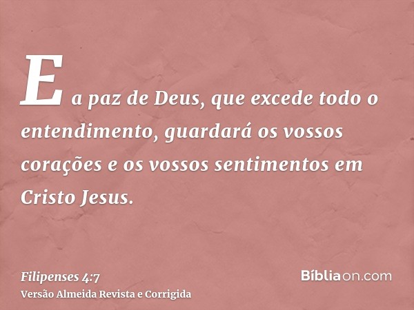 E a paz de Deus, que excede todo o entendimento, guardará os vossos corações e os vossos sentimentos em Cristo Jesus.