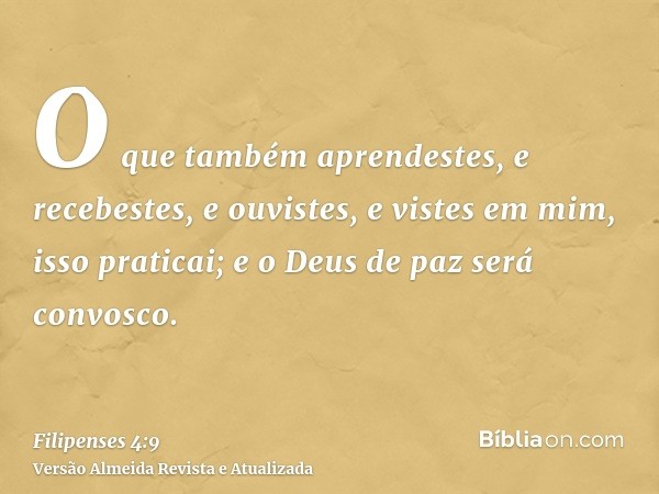 O que também aprendestes, e recebestes, e ouvistes, e vistes em mim, isso praticai; e o Deus de paz será convosco.